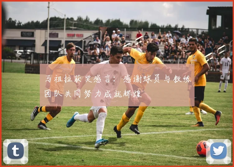 马祖拉获奖感言：感谢球员与教练团队共同努力成就辉煌