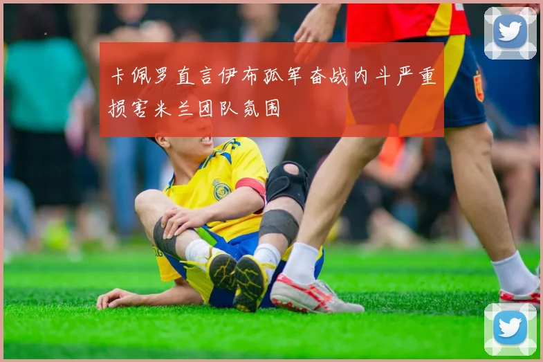 卡佩罗直言伊布孤军奋战内斗严重损害米兰团队氛围