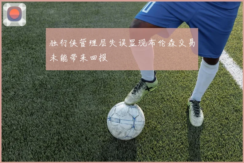 独行侠管理层失误显现布伦森交易未能带来回报