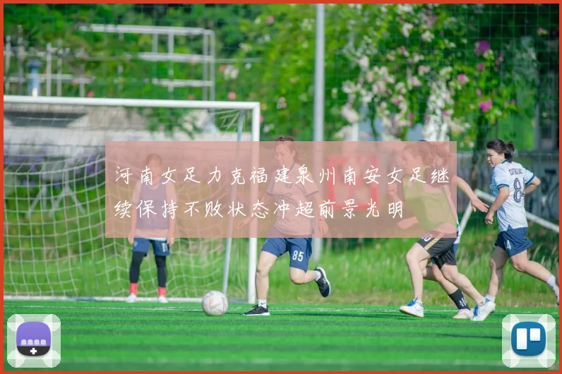 河南女足力克福建泉州南安女足继续保持不败状态冲超前景光明