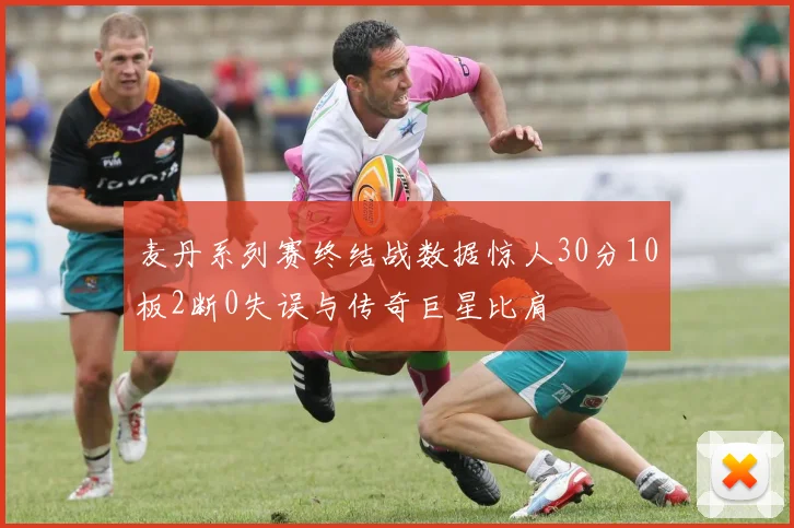 麦丹系列赛终结战数据惊人30分10板2断0失误与传奇巨星比肩