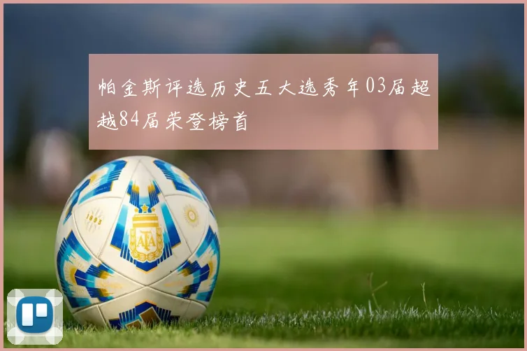帕金斯评选历史五大选秀年03届超越84届荣登榜首