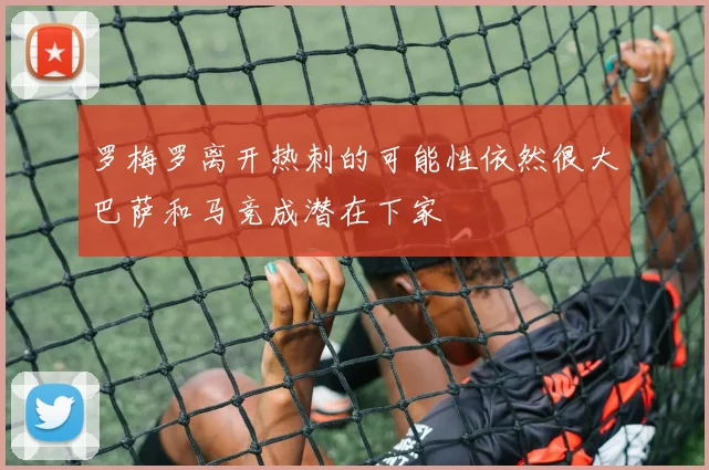 罗梅罗离开热刺的可能性依然很大巴萨和马竞成潜在下家